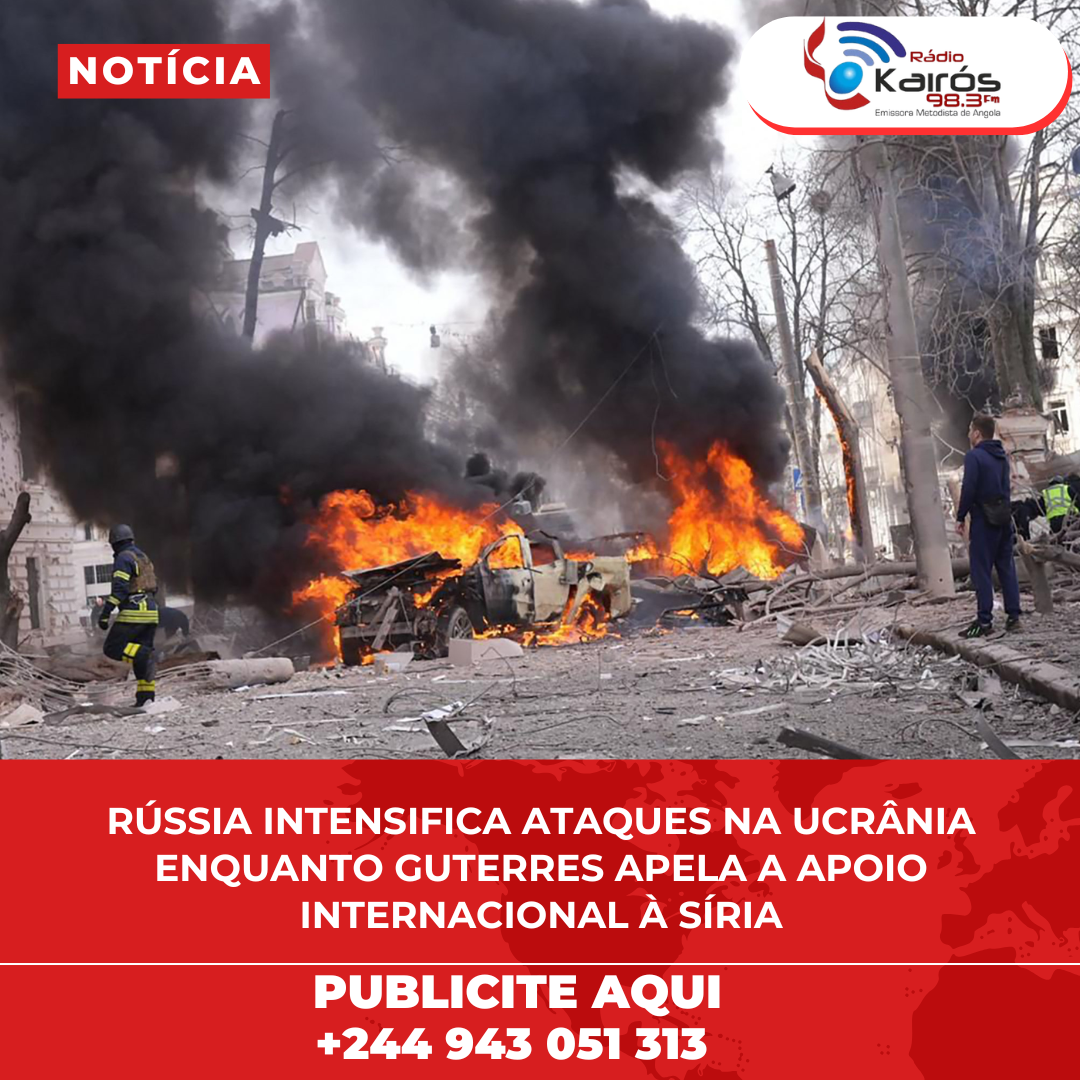 RÚSSIA INTENSIFICA ATAQUES NA UCRÂNIA ENQUANTO GUTERRES APELA A APOIO INTERNACIONAL À SÍRIA
